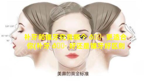 补牙和镶牙究竟哪个 🌷 更适合你(补牙 🕷 好还是镶牙好区别是什么)